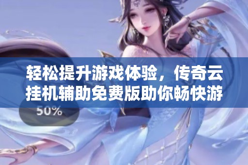 轻松提升游戏体验，传奇云挂机辅助免费版助你畅快游戏之旅