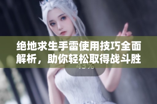 绝地求生手雷使用技巧全面解析，助你轻松取得战斗胜利