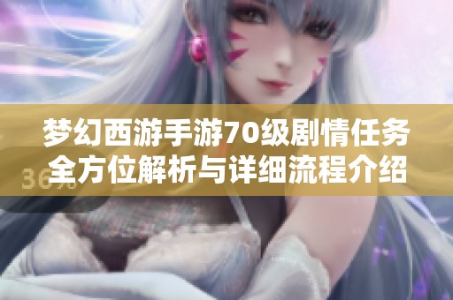 梦幻西游手游70级剧情任务全方位解析与详细流程介绍