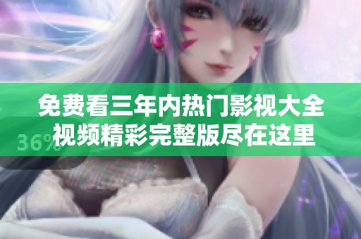 免费看三年内热门影视大全 视频精彩完整版尽在这里