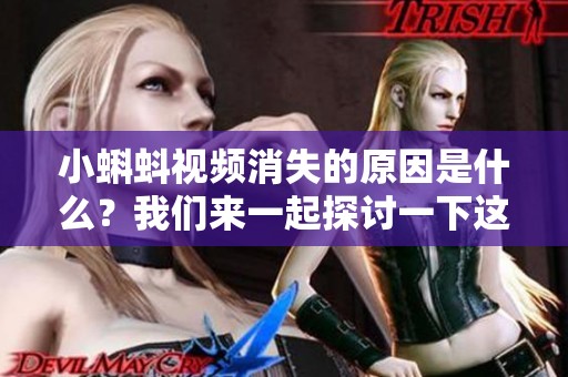 小蝌蚪视频消失的原因是什么？我们来一起探讨一下这个问题