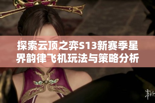 探索云顶之弈S13新赛季星界韵律飞机玩法与策略分析