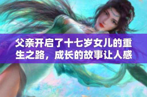 父亲开启了十七岁女儿的重生之路，成长的故事让人感动不已