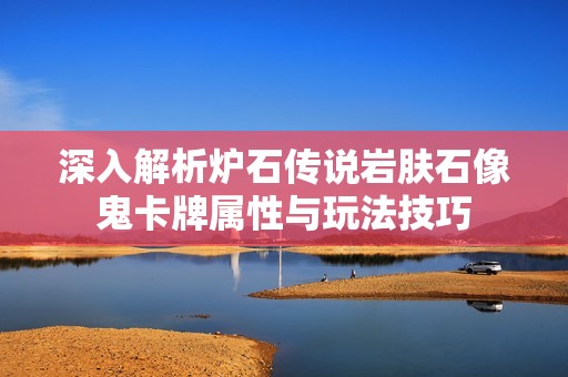 深入解析炉石传说岩肤石像鬼卡牌属性与玩法技巧
