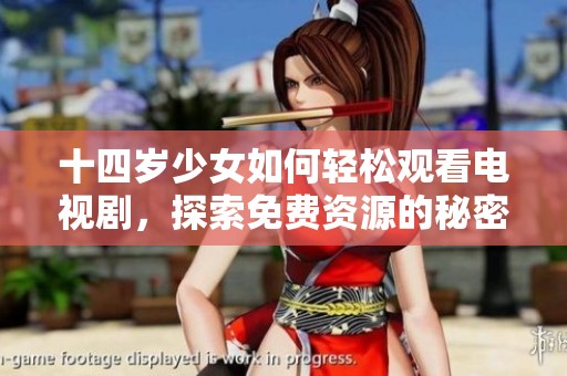 十四岁少女如何轻松观看电视剧，探索免费资源的秘密