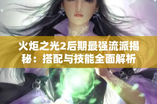 火炬之光2后期最强流派揭秘：搭配与技能全面解析