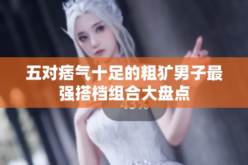 五对痞气十足的粗犷男子最强搭档组合大盘点