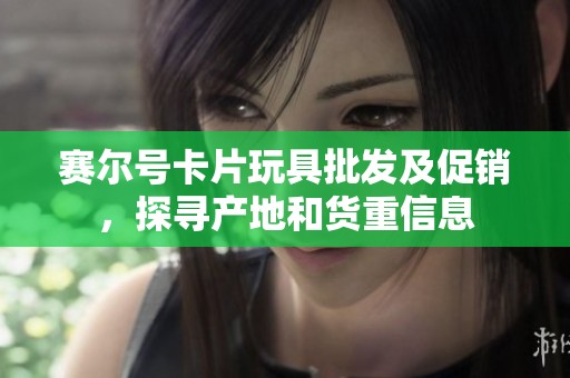 赛尔号卡片玩具批发及促销，探寻产地和货重信息