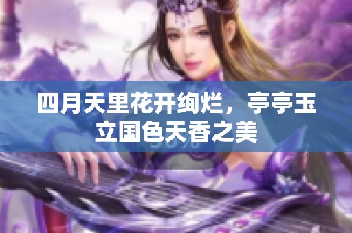 四月天里花开绚烂，亭亭玉立国色天香之美