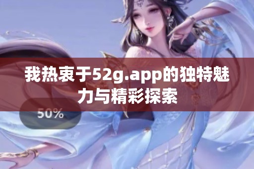 我热衷于52g.app的独特魅力与精彩探索