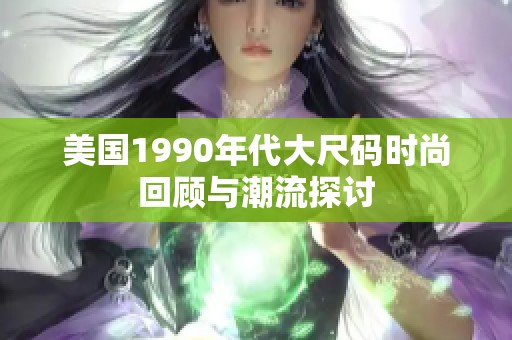美国1990年代大尺码时尚回顾与潮流探讨