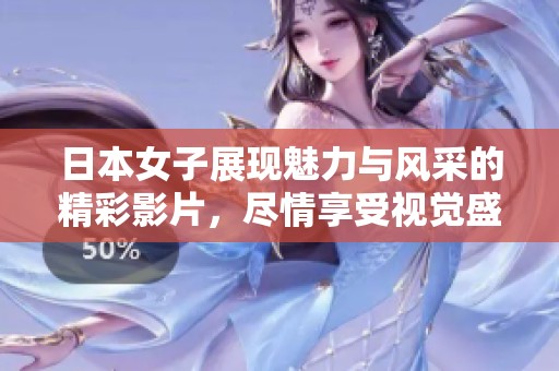 日本女子展现魅力与风采的精彩影片，尽情享受视觉盛宴