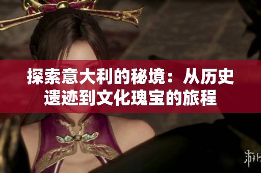 探索意大利的秘境：从历史遗迹到文化瑰宝的旅程