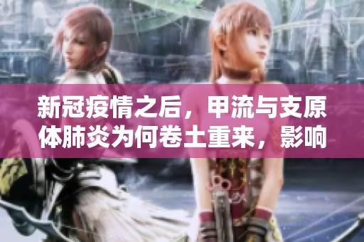 新冠疫情之后，甲流与支原体肺炎为何卷土重来，影响有什么？
