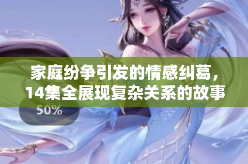 家庭纷争引发的情感纠葛，14集全展现复杂关系的故事