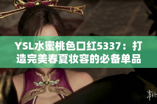 YSL水蜜桃色口红5337：打造完美春夏妆容的必备单品
