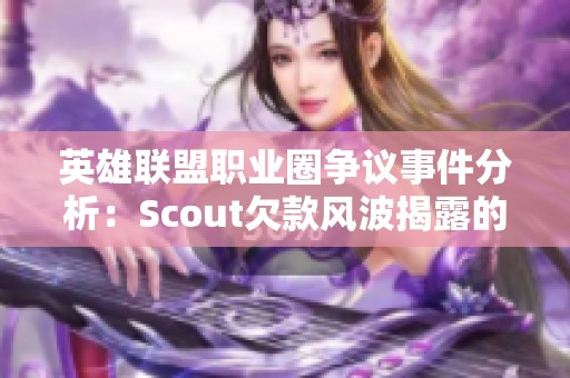 英雄联盟职业圈争议事件分析：Scout欠款风波揭露的电竞内幕