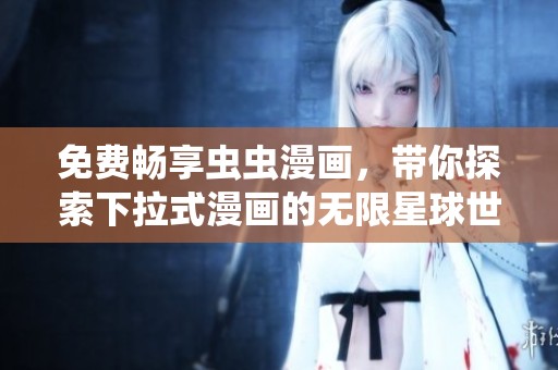 免费畅享虫虫漫画，带你探索下拉式漫画的无限星球世界
