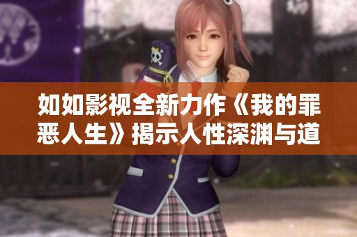 如如影视全新力作《我的罪恶人生》揭示人性深渊与道德抉择