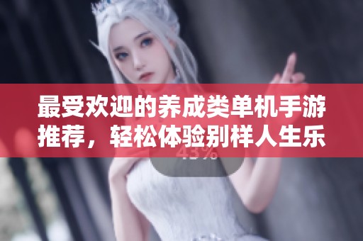 最受欢迎的养成类单机手游推荐，轻松体验别样人生乐趣