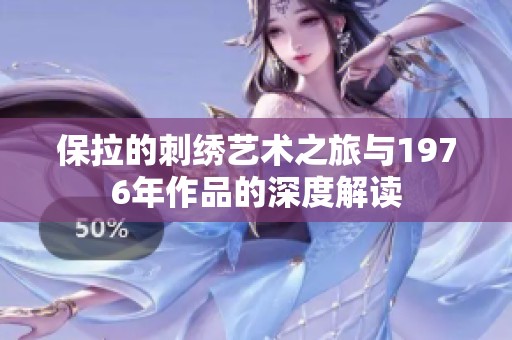 保拉的刺绣艺术之旅与1976年作品的深度解读