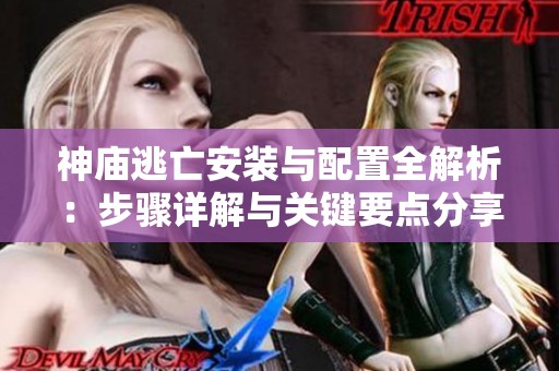 神庙逃亡安装与配置全解析：步骤详解与关键要点分享