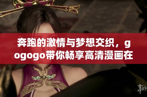 奔跑的激情与梦想交织，gogogo带你畅享高清漫画在线观看