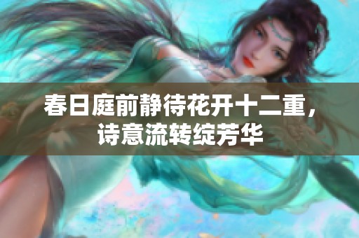 春日庭前静待花开十二重，诗意流转绽芳华