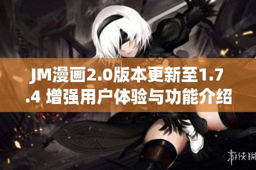 JM漫画2.0版本更新至1.7.4 增强用户体验与功能介绍