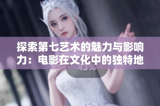 探索第七艺术的魅力与影响力：电影在文化中的独特地位