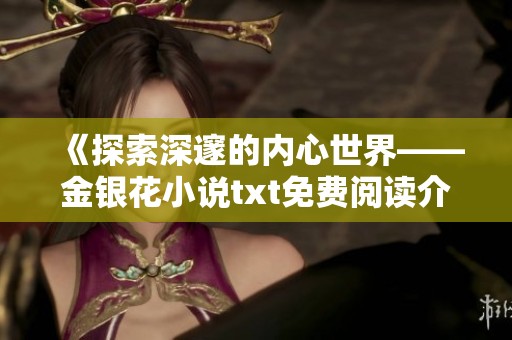 《探索深邃的内心世界——金银花小说txt免费阅读介绍》
