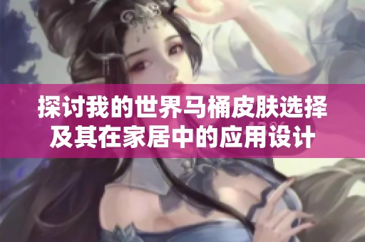 探讨我的世界马桶皮肤选择及其在家居中的应用设计