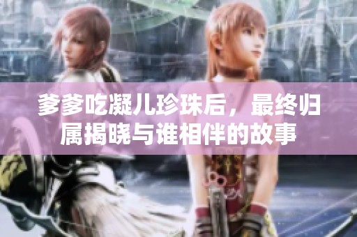 爹爹吃凝儿珍珠后，最终归属揭晓与谁相伴的故事