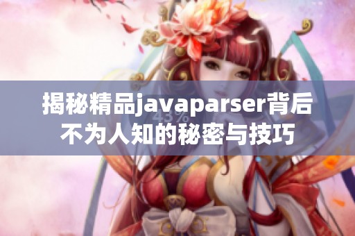揭秘精品javaparser背后不为人知的秘密与技巧