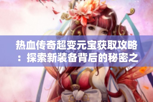 热血传奇超变元宝获取攻略：探索新装备背后的秘密之道
