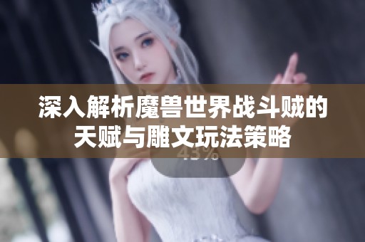 深入解析魔兽世界战斗贼的天赋与雕文玩法策略