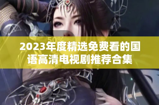 2023年度精选免费看的国语高清电视剧推荐合集