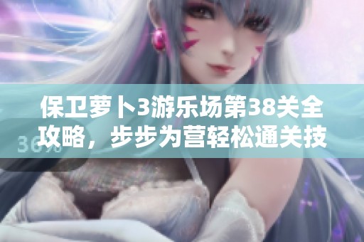 保卫萝卜3游乐场第38关全攻略，步步为营轻松通关技巧揭秘