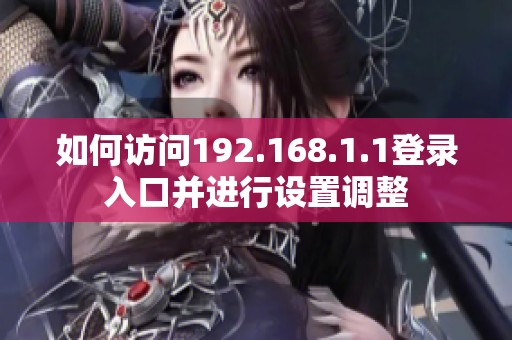 如何访问192.168.1.1登录入口并进行设置调整