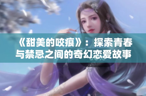 《甜美的咬痕》：探索青春与禁忌之间的奇幻恋爱故事