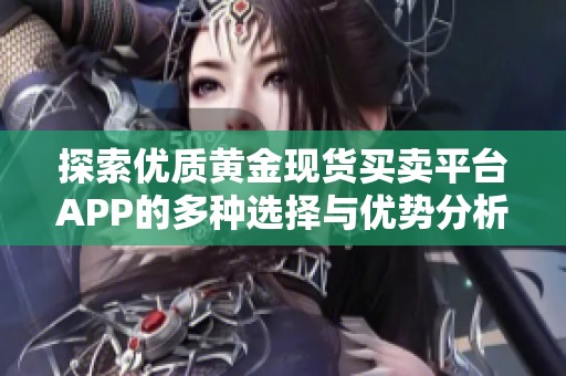 探索优质黄金现货买卖平台APP的多种选择与优势分析