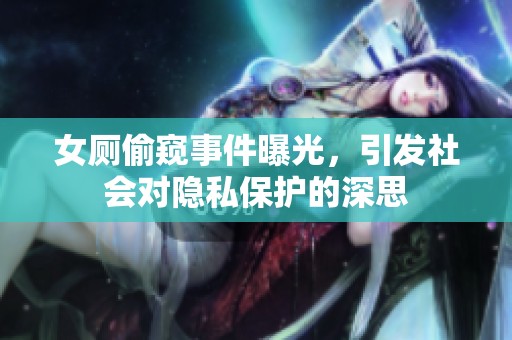 女厕偷窥事件曝光，引发社会对隐私保护的深思