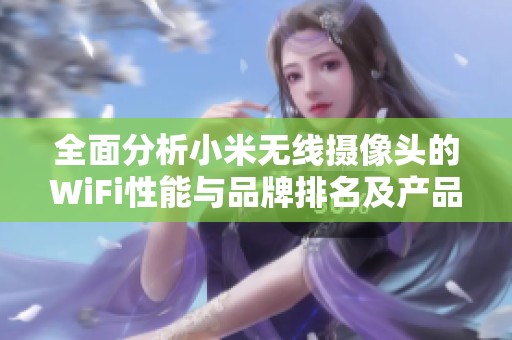 全面分析小米无线摄像头的WiFi性能与品牌排名及产品图片展示