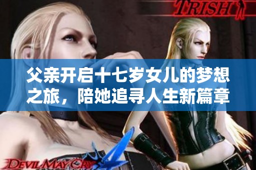 父亲开启十七岁女儿的梦想之旅，陪她追寻人生新篇章