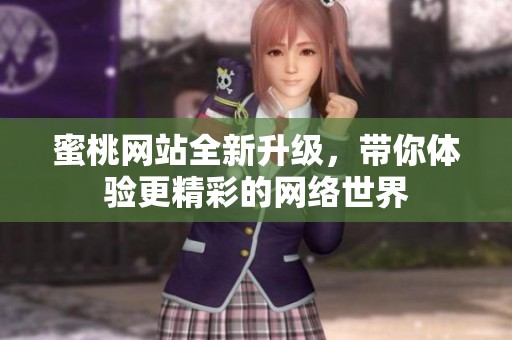蜜桃网站全新升级，带你体验更精彩的网络世界