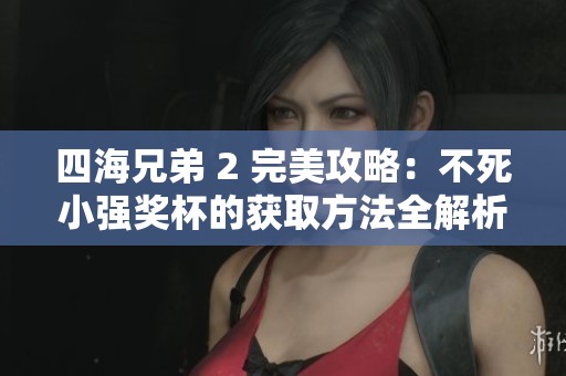 四海兄弟 2 完美攻略：不死小强奖杯的获取方法全解析