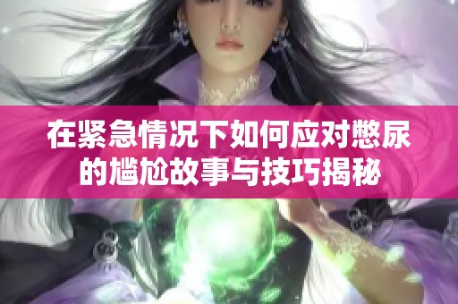 在紧急情况下如何应对憋尿的尴尬故事与技巧揭秘