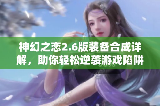 神幻之恋2.6版装备合成详解，助你轻松逆袭游戏陷阱
