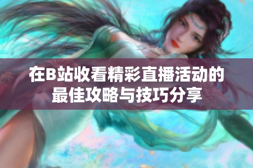 在B站收看精彩直播活动的最佳攻略与技巧分享
