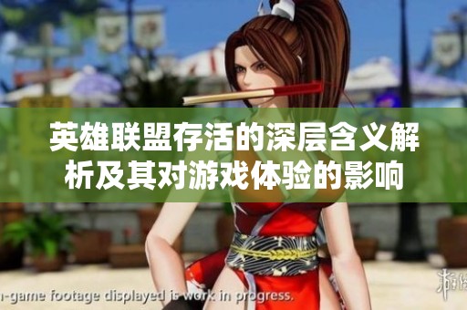 英雄联盟存活的深层含义解析及其对游戏体验的影响